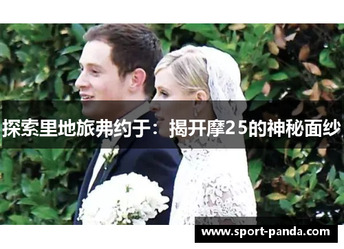 探索里地旅弗约于：揭开摩25的神秘面纱