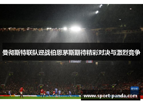 曼彻斯特联队迎战伯恩茅斯期待精彩对决与激烈竞争